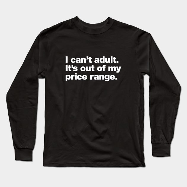 I can't adult. It's out of my price range. Long Sleeve T-Shirt by Chestify